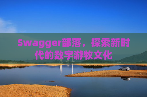 Swagger部落，探索新时代的数字游牧文化