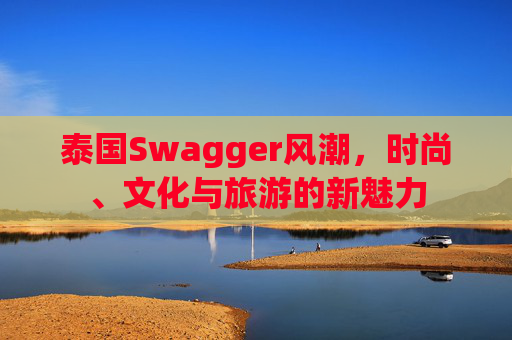 泰国Swagger风潮，时尚、文化与旅游的新魅力